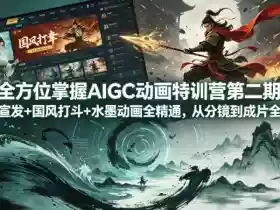 全方位掌握AIGC动画特训营第二期,游戏宣发+国风打斗+水墨动画全精通,从分镜到成片全解锁