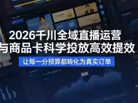 2026千川全域直播运营跟商品卡，科学投放，高效提效，让每一分预算都转化为真实订单