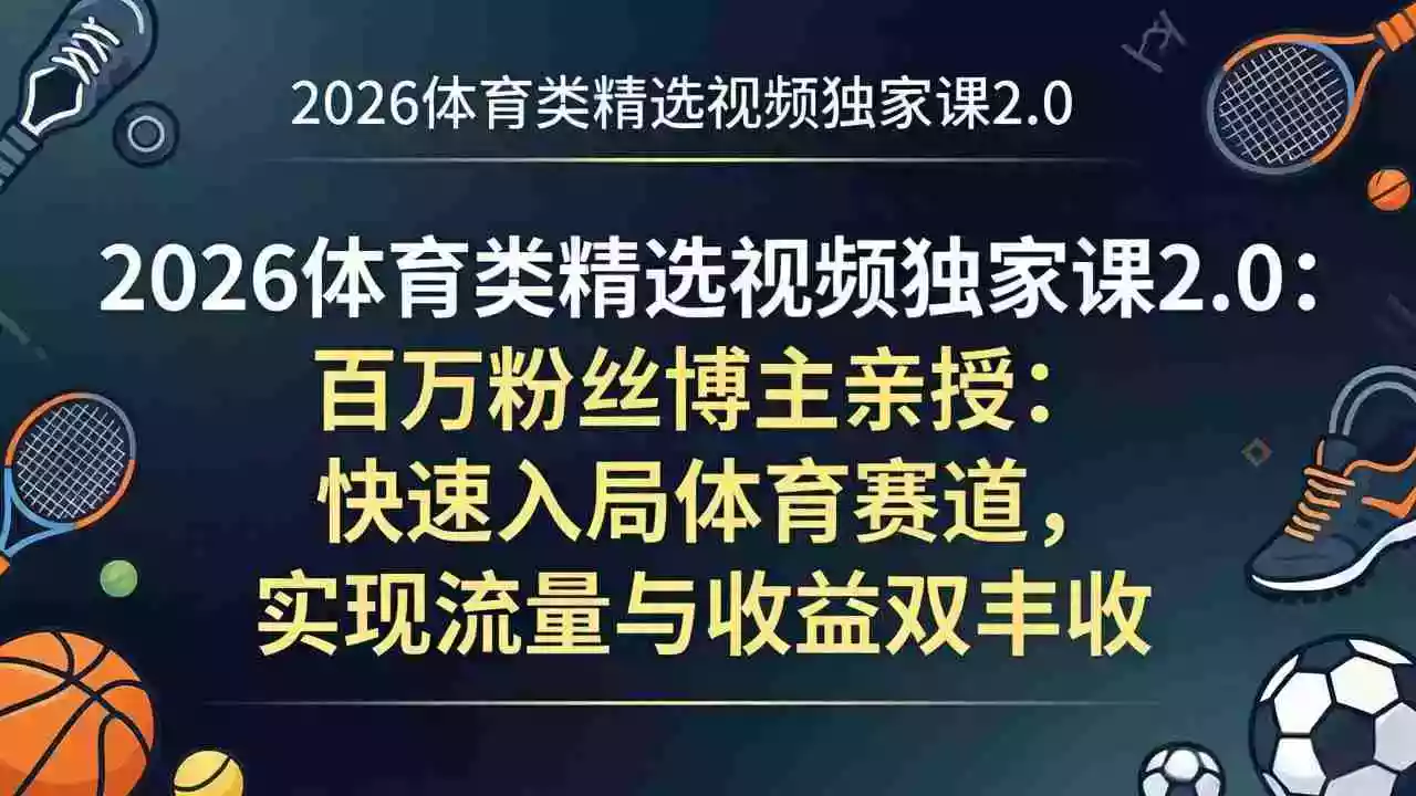 2026体育类精选视频独家课2.0：百万粉丝博主亲授：快速入局体育赛道，实现流量与收益双丰收