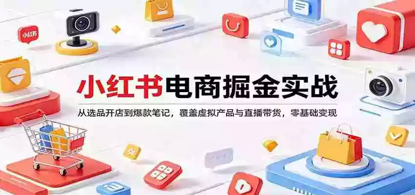小红书电商掘金实战:从选品开店到爆款笔记,覆盖虚拟产品与直播带货,零基础变现