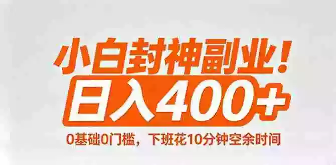 小白封神副业!0基础0门槛,下班花10分钟空余时间,日入400+,简单粗暴!