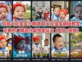 抖音火花宝宝小剧场AI火花宝宝萌娃教学,近期热门精选分成独家玩法(图文+视频)