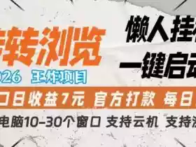 转转浏览2026,王炸项目,懒人挂G一键启动,单窗口日收益7米,一台电脑10-30个窗口,支持云机【揭秘】