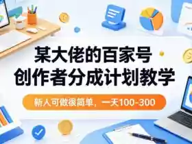 某大佬的百家号创作者分成计划教学，新人可做很简单，一天100-300+