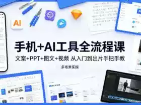 手机+AI工具全流程课，文案+PPT+图文+视频，从入门到出片手把手教，多场景实操