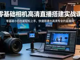 零基础相机高清直播间搭建实战课，小白也能轻松上手，快速搭建出高清专业的直播间