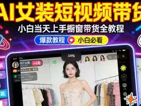 AI女装短视频橱窗带货:小白零门槛当天上手,高佣金爆款轻松賺!