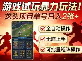 游戏试玩暴力玩法!龙头项目单号日入200+,全自动操作无脑上手,可批量矩阵操作【揭秘】