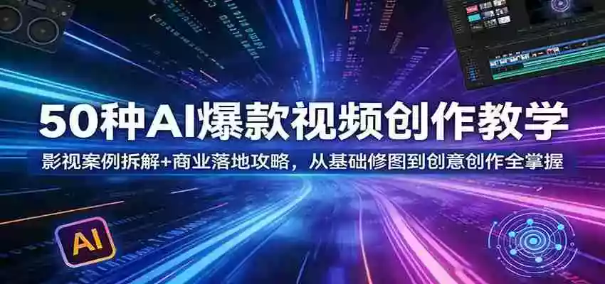 50种AI爆款视频创作教学:影视案例拆解+商业落地攻略,从基础修图到创意创作全掌握