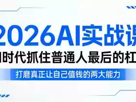 2026AI实战课,AI时代抓住普通人最后的杠杆,打磨真正让自己值钱的两大能力