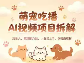 萌宠吃播AI视频项目拆解,流量大,变现能力强,小白易上手,保姆级教程