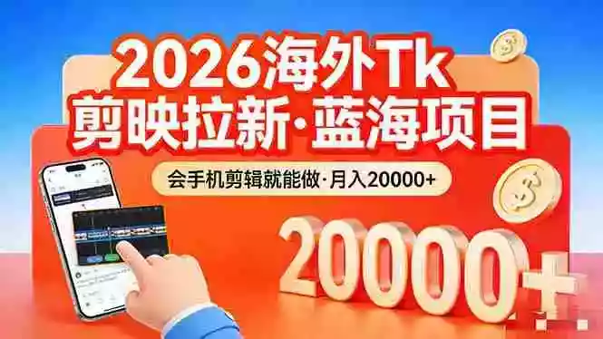 （17929期）26年最新海外Tk剪映拉新，蓝海项目，会手机剪辑就可以做，月入20000＋