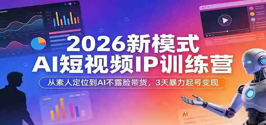 2026新模式AI短视频IP训练营:从素人定位到AI不露脸带货,3天暴力起号变现