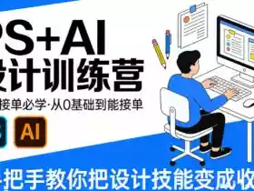 设计接单必学,PS+AI设计训练营,从0基础到能接单,手把手教你把设计技能变成收入