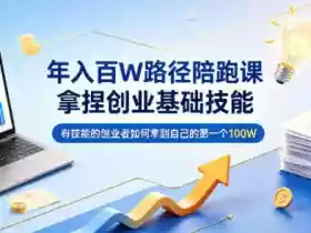 年入百W路径陪跑课,拿捏创业基础技能,有技能的创业者如何拿到自己的第一个100W