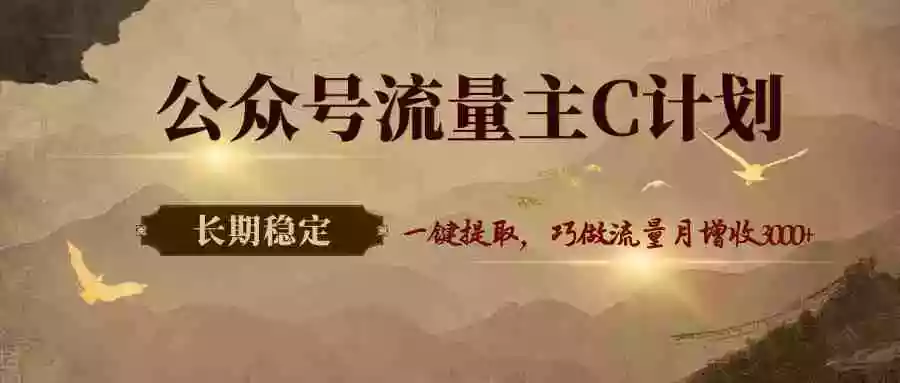 公众号流量主C计划,一键提取,巧做流量月增收3000+
