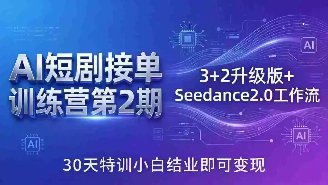 AI短剧接单训练营第2期：3+2升级版+Seedance2.0工作流，30天特训小白结业即可变现