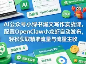 AI公众号小绿书爆文写作实战课,配置OpenClaw小龙虾自动发布,轻松获取精准流量与流量主收益