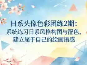 日系头像色彩团练2期：系统练习日系风格构图与配色，建立属于自己的绘画语感