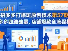 拼多多打爆班原创技术第57期，拼多多四维破量，店铺爆款全流程教学