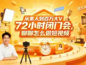 从素人到百万大V 72小时闭门会,聊聊怎么做短视频【文档+图片】