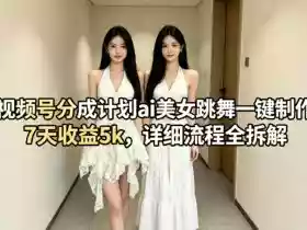 视频号分成计划ai美女跳舞一键制作,7天收益5k,详细流程全拆解