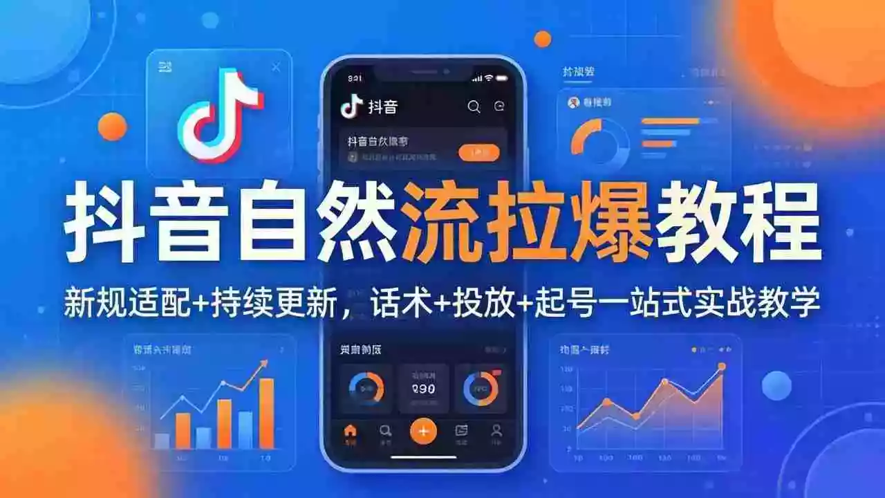 抖音自然流拉爆教程:新规适配+持续更新,话术+投放+起号一站式实战教学(更新26年4月27)