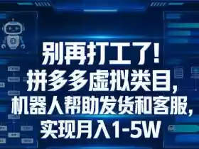 别再打工了!拼多多虚拟类目,机器人帮助发货和客服,实现月入1‑5W【揭秘】