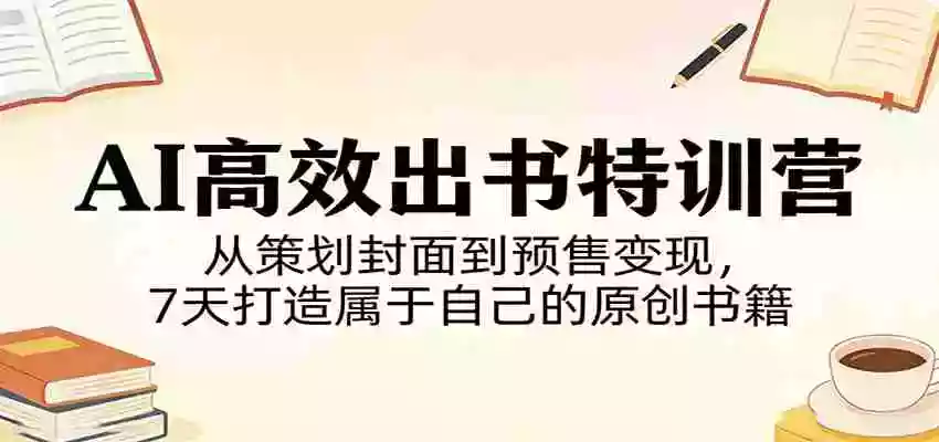 AI高效出书特训营:从策划封面到预售变现,7天打造属于自己的原创书籍
