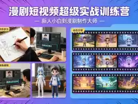 漫剧短视频超级实战训练营,新人小白到漫剧制作大师