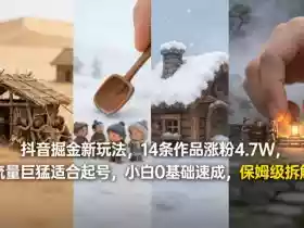 抖音掘金新玩法,14条作品涨粉4.7W,流量巨猛适合起号,小白0基础速成,保姆级拆解