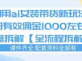 外面收费980的ai女装穿搭账号带货拆解,日佣金1k左右【全流程拆解】