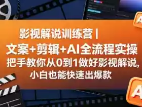 影视解说训练营｜文案+剪辑+AI全流程实操，把手教你从0到1做好影视解说，小白也能快速出爆款