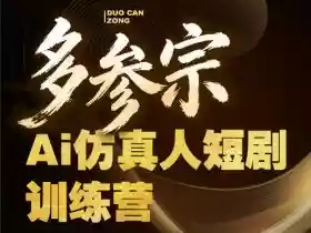 多参宗Ai仿真人短剧训练营第四期,全流程落地,新手也能做爆款短剧,稳稳抓住风口红利