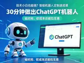 技术小白也能搞？智能机器人定制速成课，30分钟做出ChatGPT机器人，省时间、砍成本还能拉生意