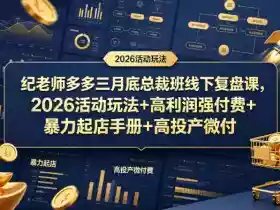 纪老师多多三月底总裁班线下复盘课,2026活动玩法+高利润强付费+暴力起店手册+高投产微付费
