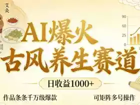 AI爆火古风养生赛道,日收益1k+单条作品点赞破万+,可矩阵多号操作【揭秘】