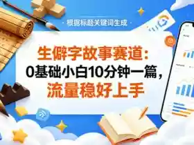 公众号流量主——生僻字故事赛道，流量稳，好上手，0基础小白也能10分钟一篇