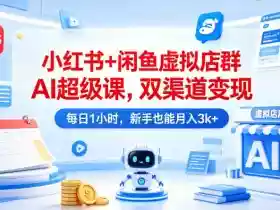 小红书+闲鱼虚拟店群AI超级课，双渠道变现，每日1小时，新手也能月入3k+
