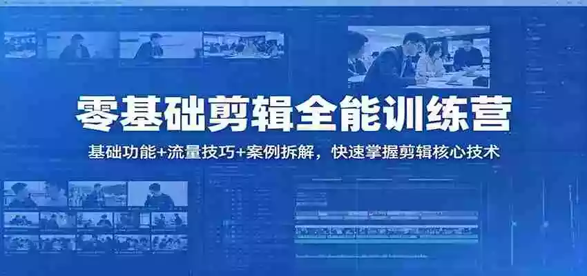零基础剪辑全能训练营:基础功能+流量技巧+案例拆解,快速掌握剪辑核心技术