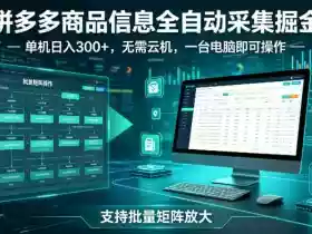 拼多多商品信息全自动采集掘金,支持批量矩阵,单机日入300+,无需云机,一台电脑就可以做【揭秘】