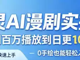 御灵AI漫剧实操课,从单图百万播放到日更10条爆款,0手绘也能轻松入局漫剧赛道