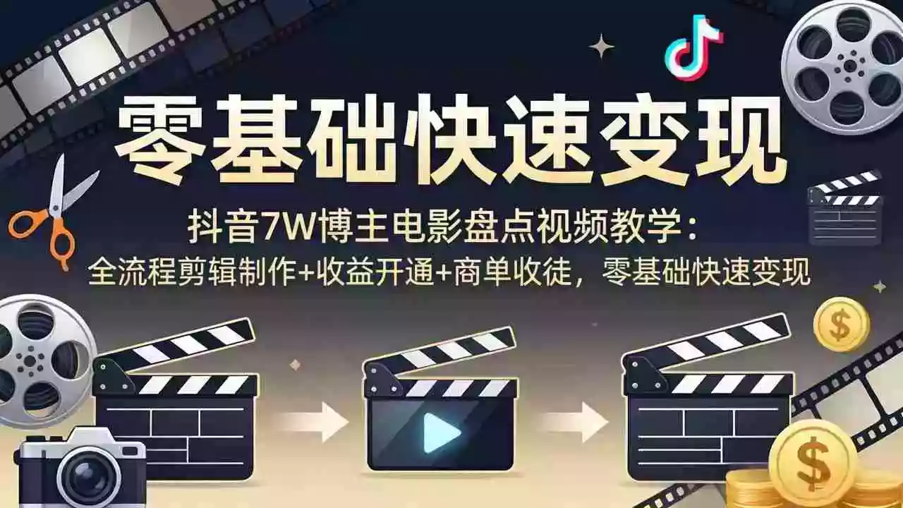 抖音7W博主电影盘点视频教学：全流程剪辑制作+收益开通+商单收徒，零基础快速变现