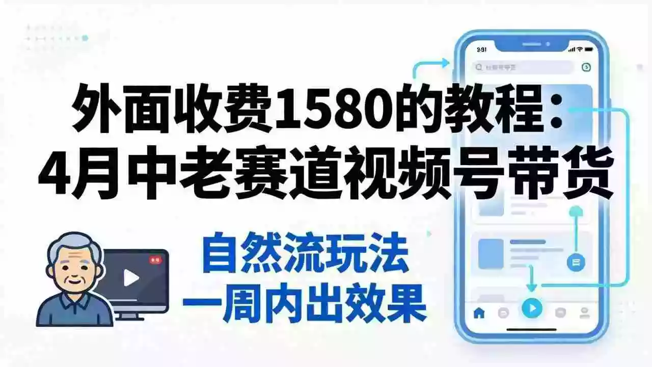 外面收费1580的教程：4月中老年赛道视频号带货，自然流玩法一周内可以出效果