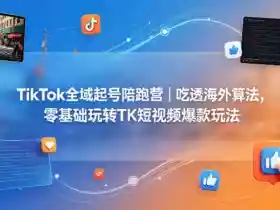 TikTok全域起号陪跑营|吃透海外算法,零基础玩转TK短视频爆款玩法