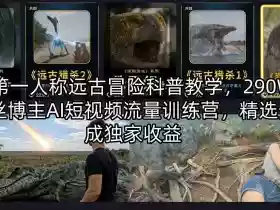 AI第一人称远古冒险科普教学,290W粉丝博主AI短视频流量训练营,精选分成独家收益