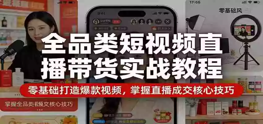 全品类短视频直播带货实战教程:零基础打造爆款视频,掌握直播成交核心技巧