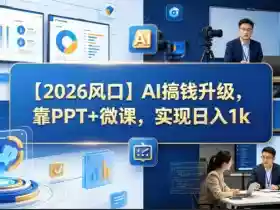 【2026风口】AI搞钱升级，靠PPT+微课，实现日入1k