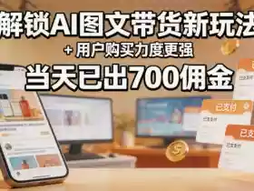 解锁ai图文带货新玩法+用户购买力度更强,当天已出700佣金,详细拆解