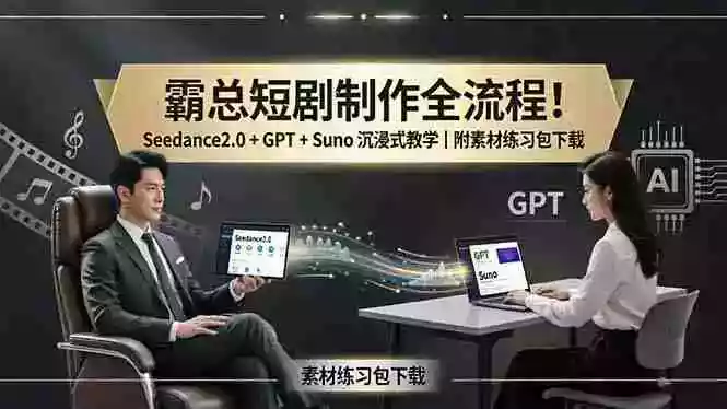 霸总短剧制作全流程!Seedance2.0 + GPT + Suno 沉浸式教学|附素材练习包下载